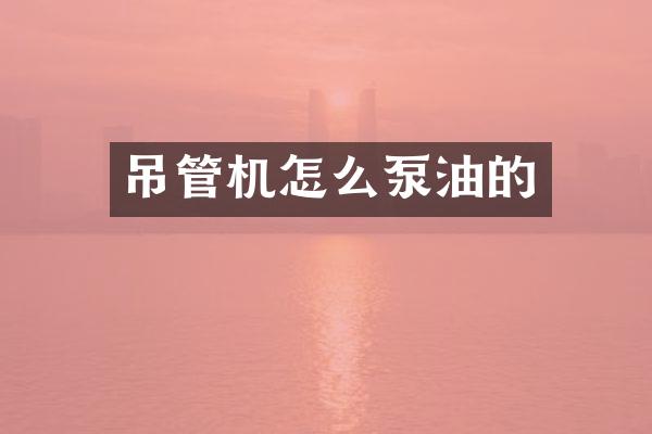 吊管機(jī)怎么泵油的