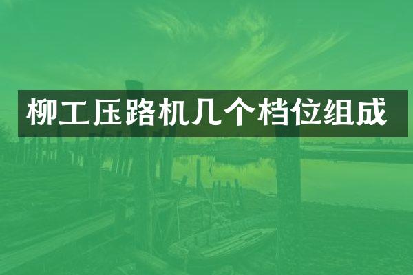 柳工壓路機幾個檔位組成