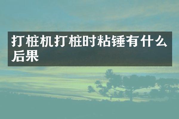 打樁機(jī)打樁時粘錘有什么后果