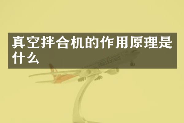 真空拌合機的作用原理是什么