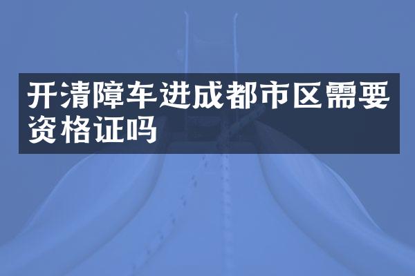 開清障車進(jìn)成都市區(qū)需要資格證嗎