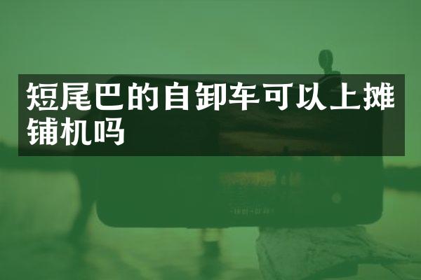 短尾巴的自卸車可以上攤鋪機嗎