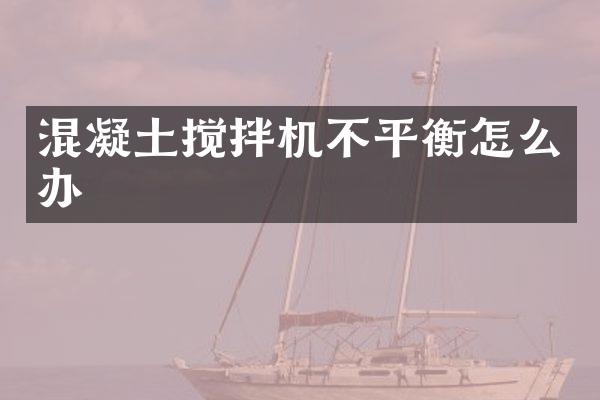 混凝土攪拌機不平衡怎么辦