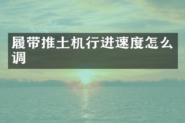 履帶推土機(jī)行進(jìn)速度怎么調(diào)