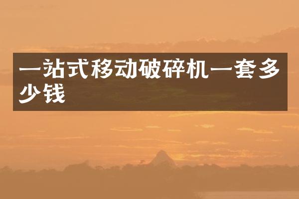 一站式移動(dòng)破碎機(jī)一套多少錢