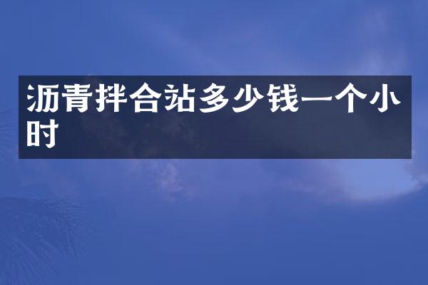 瀝青拌合站多少錢一個小時