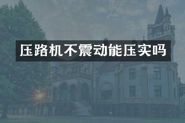 压路机不震动能压实吗