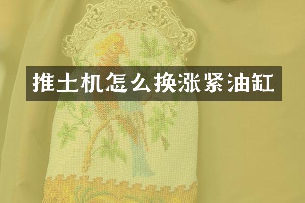 推土機怎么換漲緊油缸