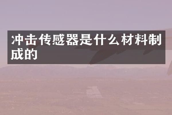 沖擊傳感器是什么材料制成的