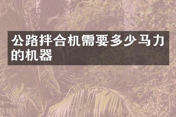 公路拌合機(jī)需要多少馬力的機(jī)器