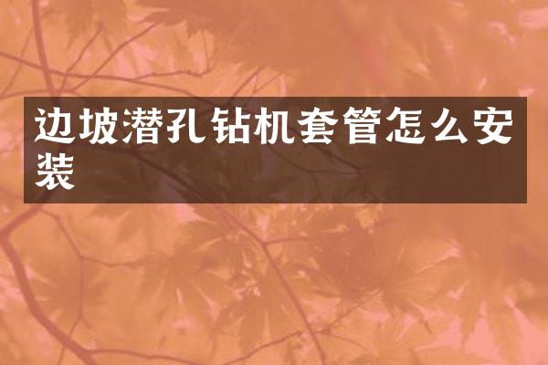 邊坡潛孔鉆機(jī)套管怎么安裝