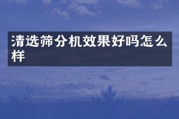 清選篩分機(jī)效果好嗎怎么樣