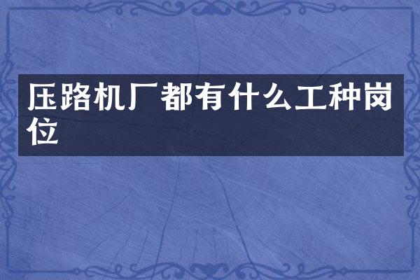壓路機廠都有什么工種崗位