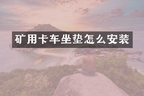 矿用卡车坐垫怎么安装