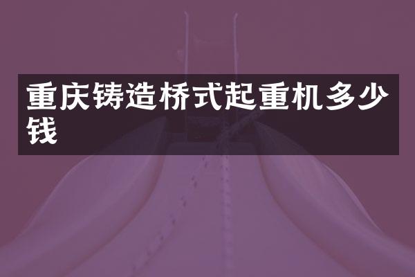 重慶鑄造橋式起重機多少錢