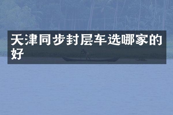 天津同步封層車選哪家的好