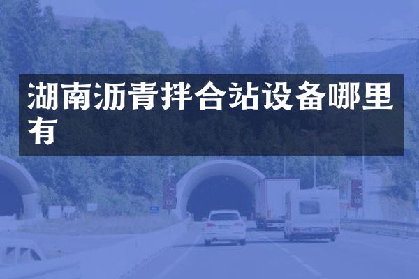 湖南瀝青拌合站設(shè)備哪里有