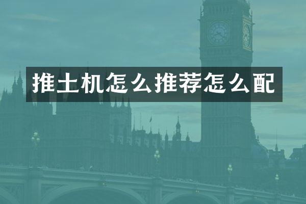 推土機(jī)怎么推薦怎么配