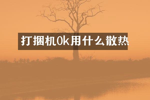 打捆機(jī)0k用什么散熱