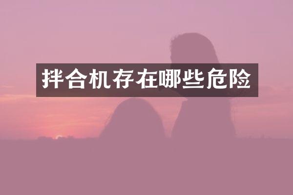 拌合機(jī)存在哪些危險(xiǎn)