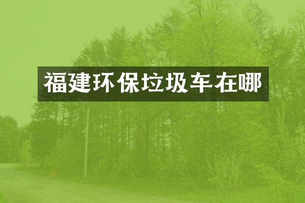 福建環(huán)保垃圾車在哪