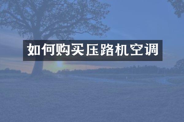 如何購買壓路機(jī)空調(diào)