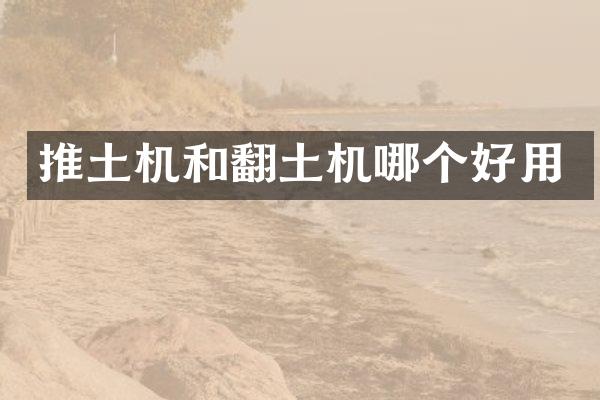 推土機(jī)和翻土機(jī)哪個(gè)好用