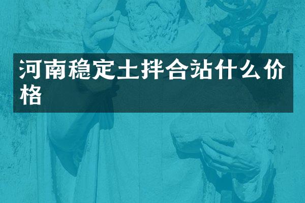 河南穩(wěn)定土拌合站什么價(jià)格