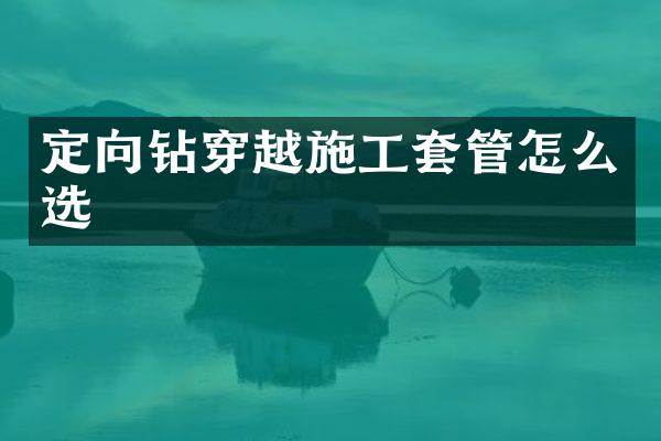 定向鉆穿越施工套管怎么選
