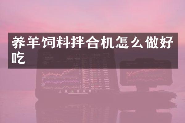 养羊饲料拌合机怎么做好吃