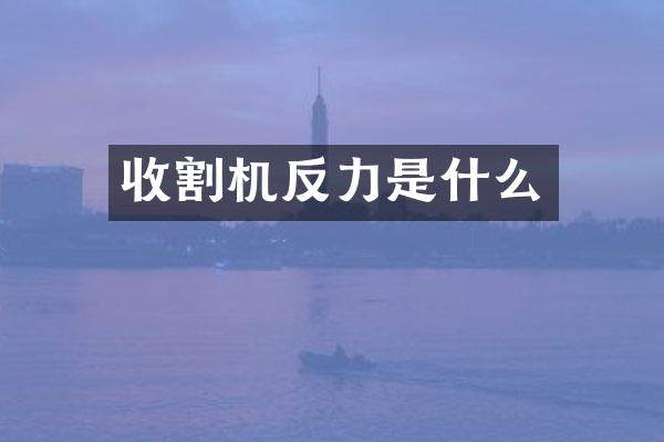 收割機(jī)反力是什么