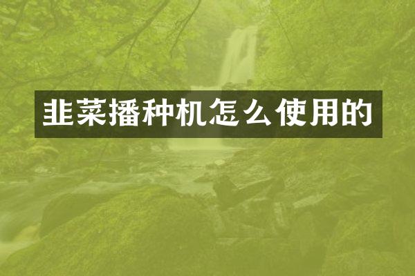 韭菜播種機(jī)怎么使用的
