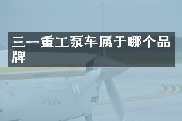 三一重工泵车属于哪个品牌