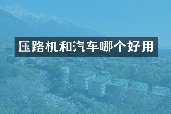 壓路機(jī)和汽車(chē)哪個(gè)好用