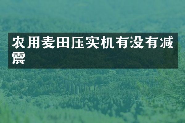 農(nóng)用麥田壓實(shí)機(jī)有沒(méi)有減震