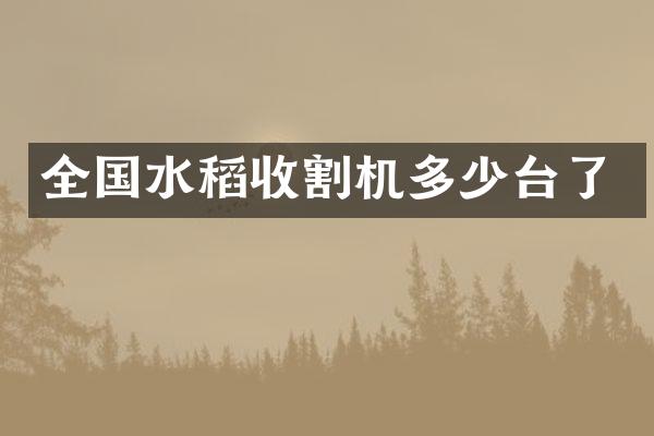 全國水稻收割機(jī)多少臺了