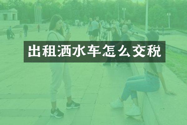 出租灑水車怎么交稅