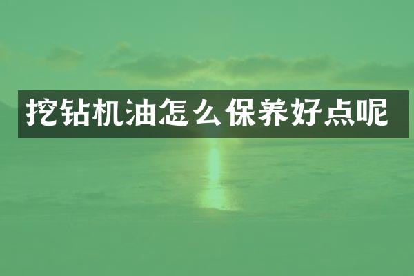 挖钻机油怎么保养好点呢