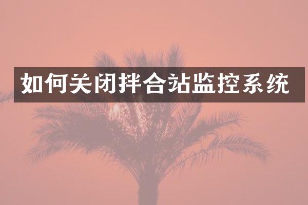 如何關(guān)閉拌合站監(jiān)控系統(tǒng)