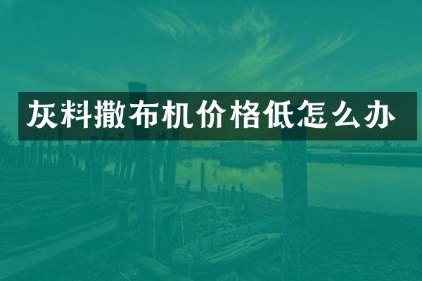 灰料撒布機價格低怎么辦