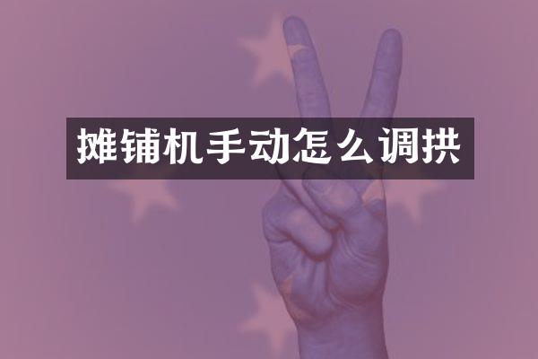 摊铺机手动怎么调拱