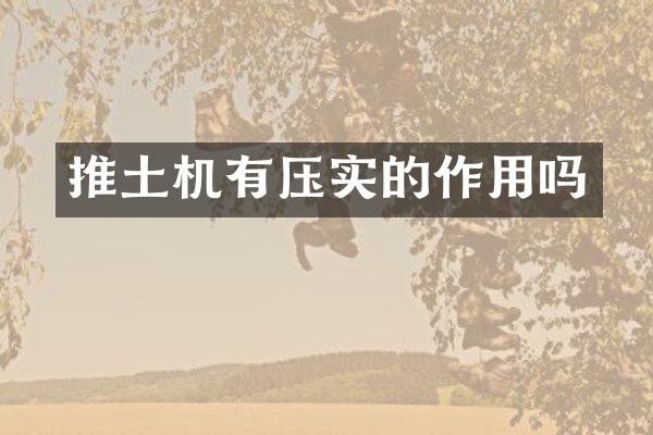 推土機(jī)有壓實(shí)的作用嗎