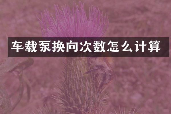 車載泵換向次數(shù)怎么計算