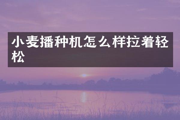 小麥播種機怎么樣拉著輕松