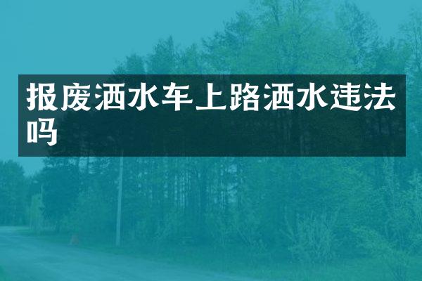報廢灑水車上路灑水違法嗎