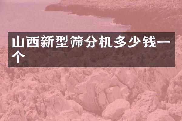 山西新型篩分機(jī)多少錢(qián)一個(gè)