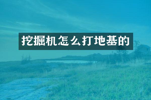 挖掘機(jī)怎么打地基的