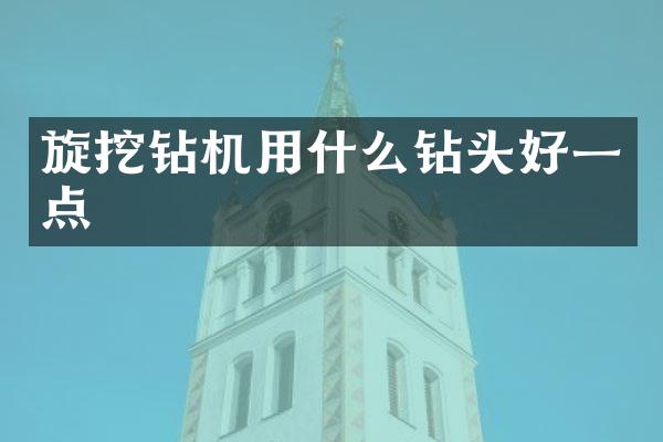 旋挖鉆機(jī)用什么鉆頭好一點(diǎn)