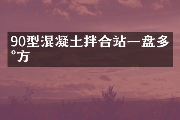 90型混凝土拌合站一盘多少方