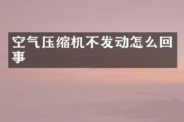 空氣壓縮機不發(fā)動怎么回事